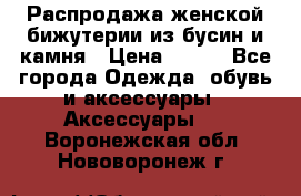 Распродажа женской бижутерии из бусин и камня › Цена ­ 250 - Все города Одежда, обувь и аксессуары » Аксессуары   . Воронежская обл.,Нововоронеж г.